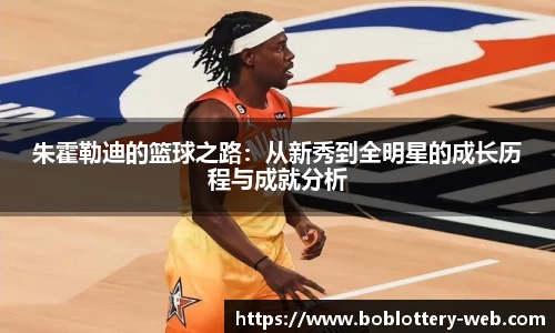 朱霍勒迪的篮球之路：从新秀到全明星的成长历程与成就分析
